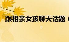 跟相亲女孩聊天话题（与相亲女聊天话题）