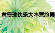 黄景瑜快乐大本营尬舞（黄景瑜快乐大本营）