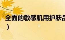 全面的敏感肌用护肤品（敏感肌肤护肤小常识）