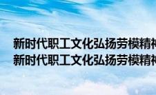 新时代职工文化弘扬劳模精神工匠精神应从什么方面入手（新时代职工文化弘扬劳模精神工匠精神）