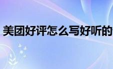美团好评怎么写好听的话（美团好评怎么写）
