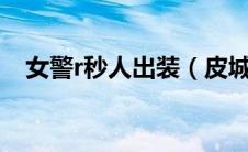 女警r秒人出装（皮城女警大招秒人出装）