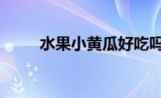 水果小黄瓜好吃吗?（小黄瓜水果）