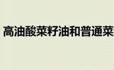 高油酸菜籽油和普通菜籽油的区别（高油酸）
