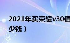 2021年买荣耀v30值吗（荣耀V30现在买多少钱）