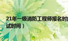 21年一级消防工程师报名时间（2021年一级消防工程师考试时间）
