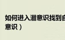 如何进入潜意识找到自己的天赋（如何进入潜意识）