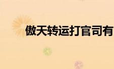 傲天转运打官司有用吗（傲天转运）