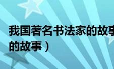 我国著名书法家的故事作文（我国著名书法家的故事）
