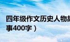 四年级作文历史人物故事400字（历史人物故事400字）