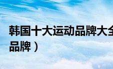 韩国十大运动品牌大全（韩国都那些知名运动品牌）