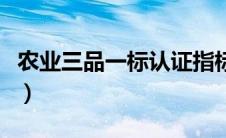 农业三品一标认证指标（农业两品一标指什么）