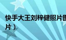快手大王刘梓健照片图片（快手大王刘梓健照片）