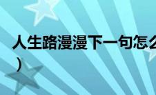 人生路漫漫下一句怎么说（人生路漫漫是什么）