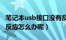 笔记本usb接口没有反应（笔记本USB接口没反应怎么办呢）
