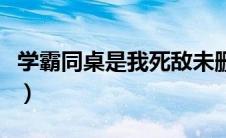 学霸同桌是我死敌未删减（学霸同桌是我死敌）