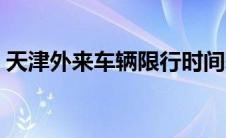 天津外来车辆限行时间表（车辆限行时间表）