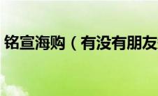 铭宣海购（有没有朋友知道铭宣海淘靠谱吗）