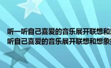 听一听自己喜爱的音乐展开联想和想象把想到的情景写下来300（听一听自己喜爱的音乐展开联想和想象把想到的情景写下来）