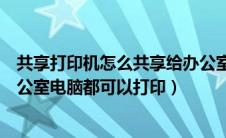 共享打印机怎么共享给办公室其他电脑（怎样共享打印机办公室电脑都可以打印）