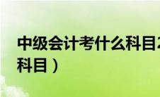 中级会计考什么科目2023（中级会计考什么科目）