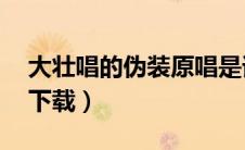 大壮唱的伪装原唱是谁（大壮伪装mp3免费下载）