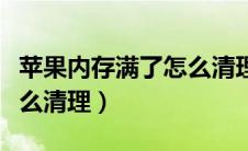 苹果内存满了怎么清理空间（苹果内存满了怎么清理）