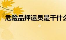 危险品押运员是干什么的（危险品押运员）