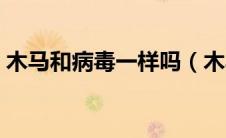 木马和病毒一样吗（木马和病毒有什么区别）