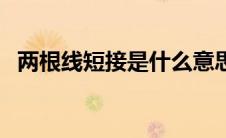两根线短接是什么意思（短接是什么意思）