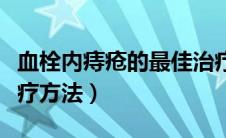 血栓内痔疮的最佳治疗方法（内痔疮的最佳治疗方法）