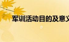 军训活动目的及意义（军训活动目的）