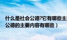 什么是社会公德?它有哪些主要内容?（什么是社会公德社会公德的主要内容有哪些）