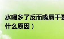 水喝多了反而嘴唇干裂（水喝多了嘴唇发干是什么原因）