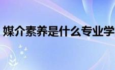 媒介素养是什么专业学的（媒介素养是什么）
