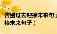 告别过去迎接未来句子名人名言（告别过去迎接未来句子）