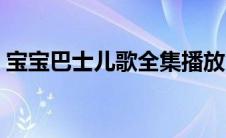 宝宝巴士儿歌全集播放（宝宝巴士儿歌全集）