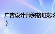 广告设计师资格证怎么考（广告设计师资格证）