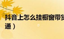 抖音上怎么挂橱窗带货（抖音商品橱窗怎么开通）