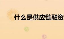 什么是供应链融资（什么是供应链）