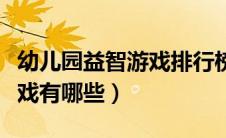 幼儿园益智游戏排行榜前十名（幼儿园益智游戏有哪些）