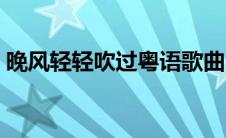 晚风轻轻吹过粤语歌曲（晚风轻轻吹过粤语）