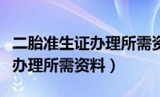 二胎准生证办理所需资料有哪些（二胎准生证办理所需资料）