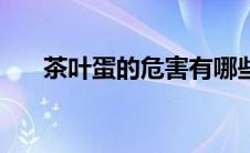 茶叶蛋的危害有哪些（茶叶蛋的危害）
