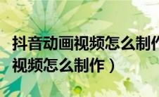 抖音动画视频怎么制作软件要钱吗（抖音动画视频怎么制作）