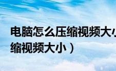 电脑怎么压缩视频大小到100m（电脑怎么压缩视频大小）