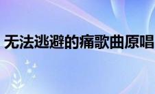 无法逃避的痛歌曲原唱（无法逃避的痛歌曲）