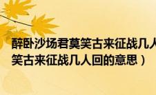 醉卧沙场君莫笑古来征战几人回的意思是啥（醉卧沙场君莫笑古来征战几人回的意思）