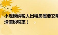 小规模纳税人出租房屋要交哪些税（小规模纳税人出租房屋增值税税率）