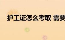 护工证怎么考取 需要什么条件（护工证）
